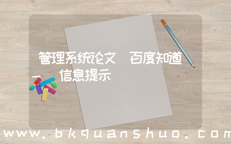 管理系统论文(百度知道 - 信息提示)